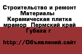 Строительство и ремонт Материалы - Керамическая плитка,мрамор. Пермский край,Губаха г.